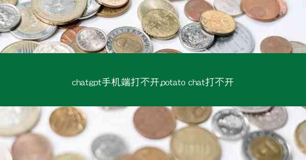 chatgpt手机端打不开,potato chat打不开