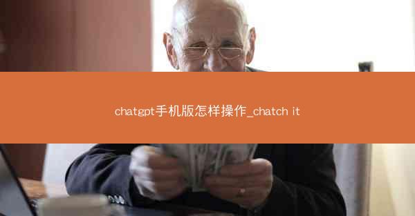 chatgpt手机版怎样操作_chatch it