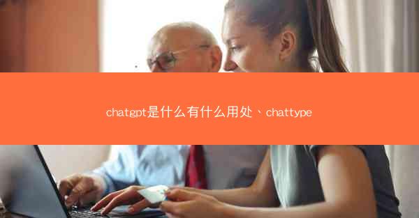 chatgpt是什么有什么用处、chattype