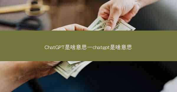 ChatGPT是啥意思—chatgpt是啥意思