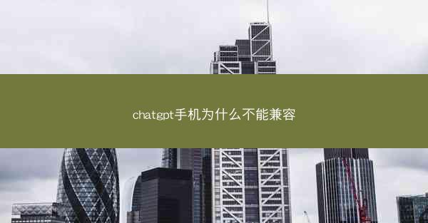 chatgpt手机为什么不能兼容