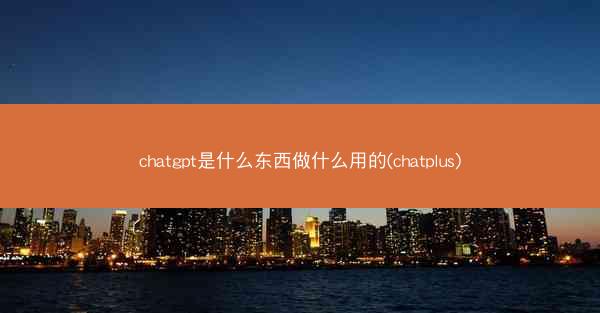 chatgpt是什么东西做什么用的(chatplus)