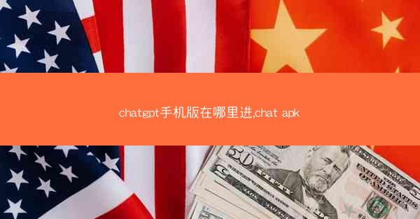 chatgpt手机版在哪里进,chat apk