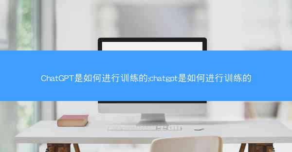 ChatGPT是如何进行训练的;chatgpt是如何进行训练的