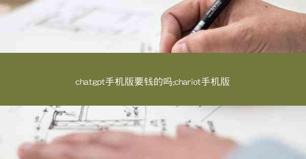 chatgpt手机版要钱的吗;chariot手机版