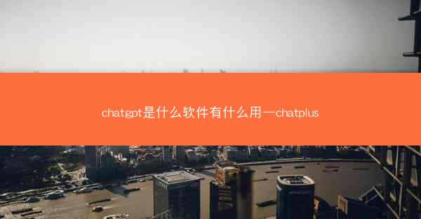 chatgpt是什么软件有什么用—chatplus