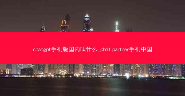 chatgpt手机版国内叫什么_chat partner手机中国