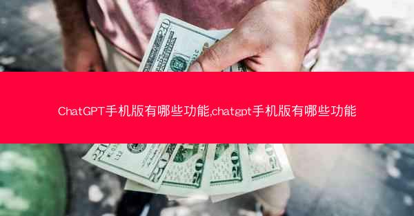 ChatGPT手机版有哪些功能,chatgpt手机版有哪些功能
