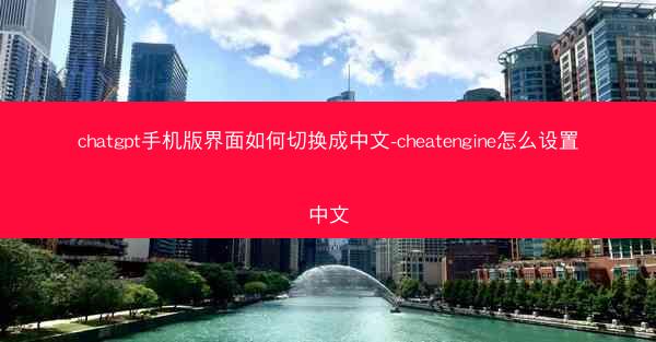 chatgpt手机版界面如何切换成中文-cheatengine怎么设置中文