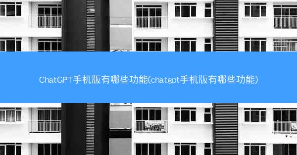 ChatGPT手机版有哪些功能(chatgpt手机版有哪些功能)