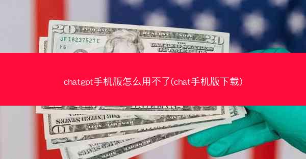 chatgpt手机版怎么用不了(chat手机版下载)