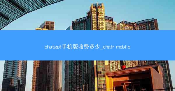 chatgpt手机版收费多少_chatr mobile
