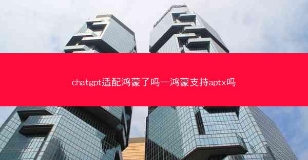 chatgpt适配鸿蒙了吗—鸿蒙支持aptx吗