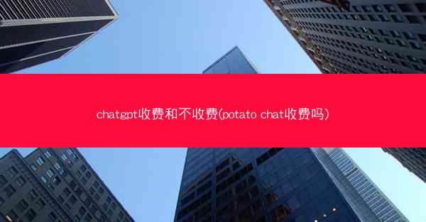 chatgpt收费和不收费(potato chat收费吗)