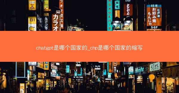 chatgpt是哪个国家的_chp是哪个国家的缩写