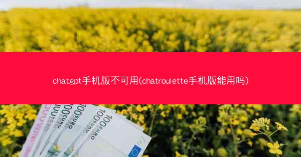 chatgpt手机版不可用(chatroulette手机版能用吗)