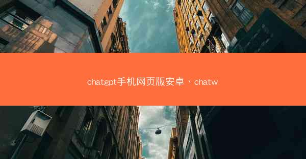 chatgpt手机网页版安卓、chatw