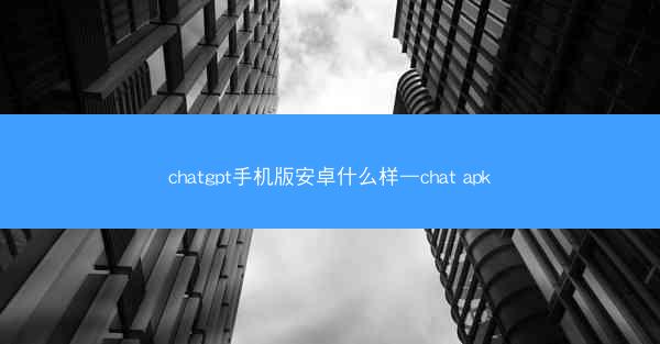 chatgpt手机版安卓什么样—chat apk