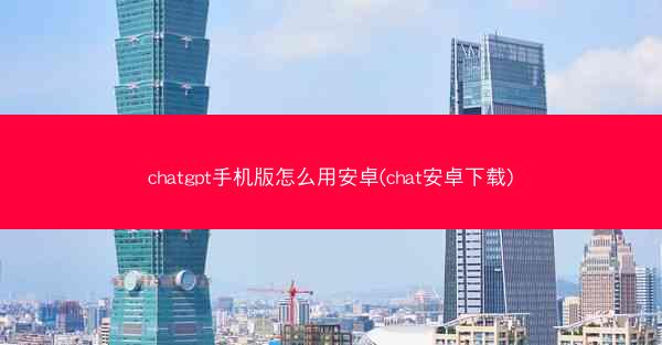chatgpt手机版怎么用安卓(chat安卓下载)