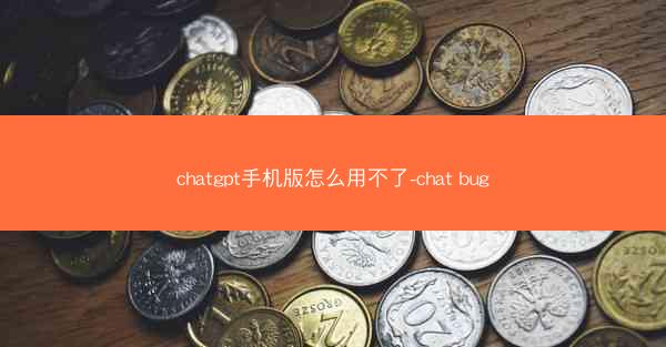 chatgpt手机版怎么用不了-chat bug