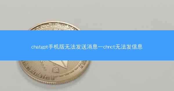 chatgpt手机版无法发送消息—chnct无法发信息