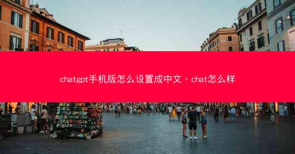chatgpt手机版怎么设置成中文、chat怎么样