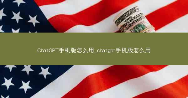 ChatGPT手机版怎么用_chatgpt手机版怎么用