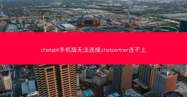 chatgpt手机版无法连接,chatpartner连不上