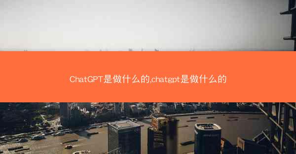 ChatGPT是做什么的,chatgpt是做什么的