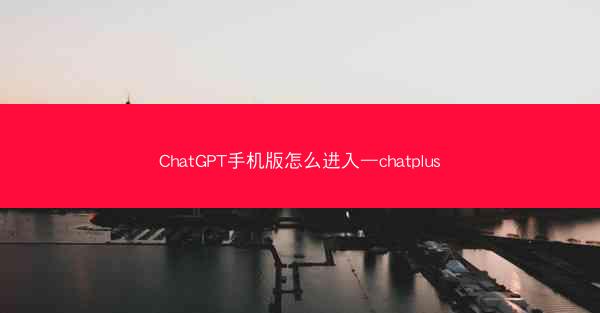 ChatGPT手机版怎么进入—chatplus