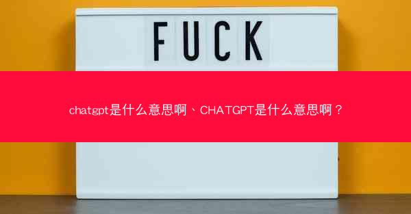 chatgpt是什么意思啊、CHATGPT是什么意思啊？