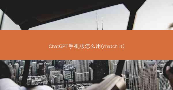ChatGPT手机版怎么用(chatch it)