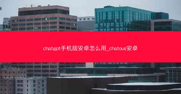 chatgpt手机版安卓怎么用_chatous安卓