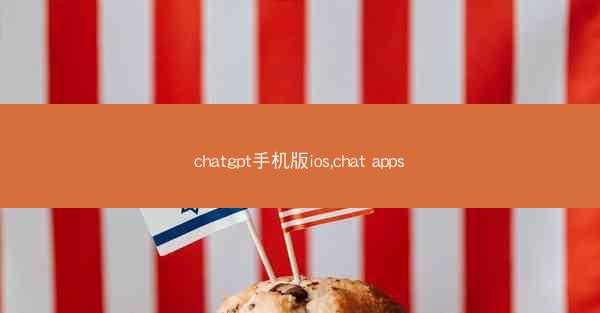 chatgpt手机版ios,chat apps