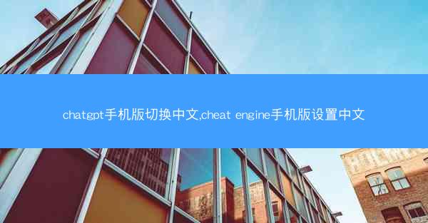 chatgpt手机版切换中文,cheat engine手机版设置中文