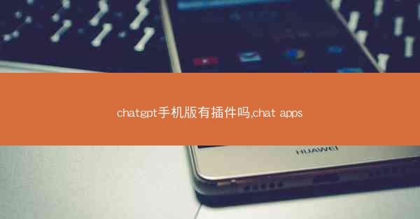 chatgpt手机版有插件吗,chat apps