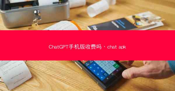 ChatGPT手机版收费吗、chat apk