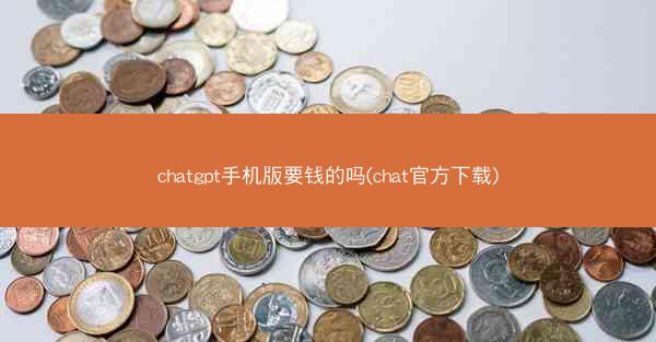 chatgpt手机版要钱的吗(chat官方下载)