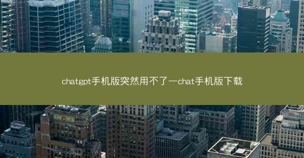 chatgpt手机版突然用不了—chat手机版下载