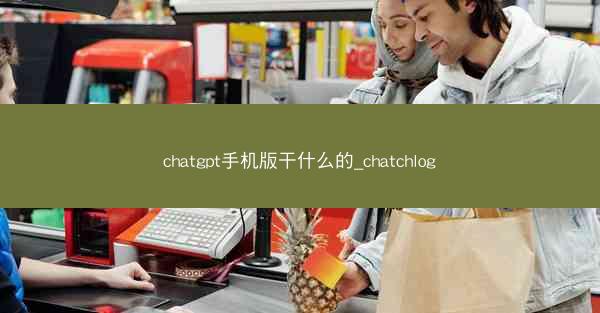 chatgpt手机版干什么的_chatchlog