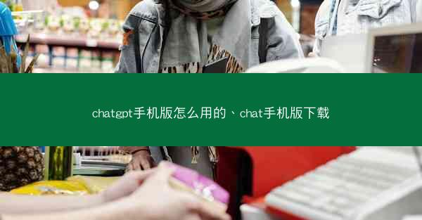 chatgpt手机版怎么用的、chat手机版下载