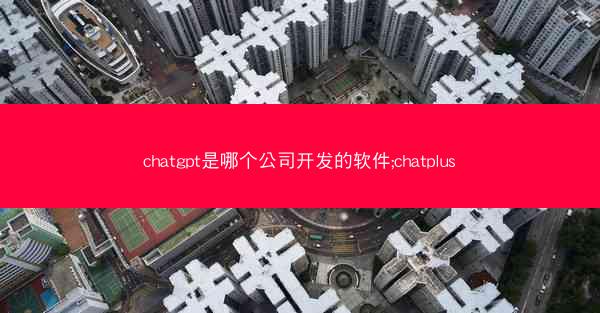 chatgpt是哪个公司开发的软件;chatplus