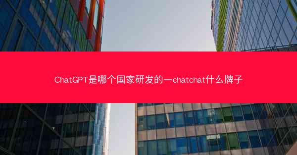 ChatGPT是哪个国家研发的—chatchat什么牌子