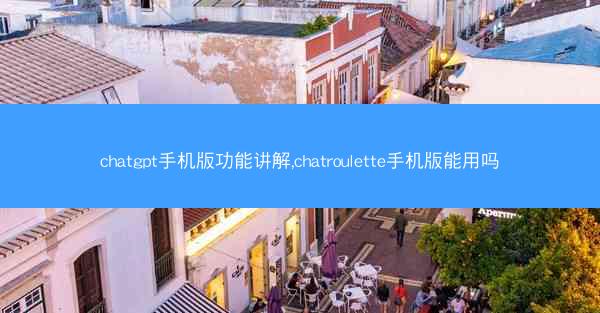chatgpt手机版功能讲解,chatroulette手机版能用吗