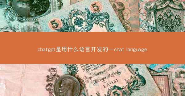chatgpt是用什么语言开发的—chat language