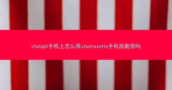 chatgpt手机上怎么用,chatroulette手机版能用吗