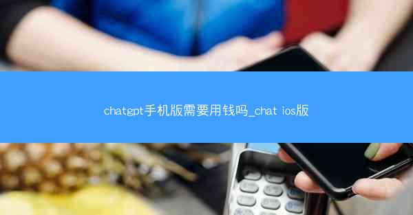 chatgpt手机版需要用钱吗_chat ios版