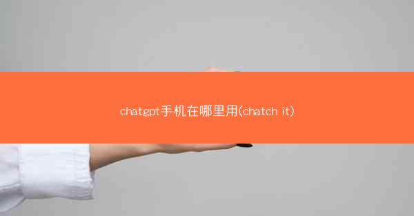 chatgpt手机在哪里用(chatch it)