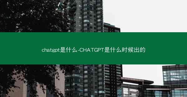 chatgpt是什么-CHATGPT是什么时候出的