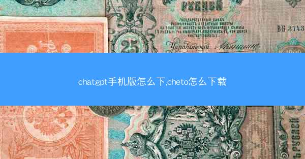 chatgpt手机版怎么下,cheto怎么下载